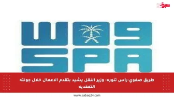 طريق صفوى-رأس تنورة: وزير النقل يشيد بتقدم الأعمال خلال جولته التفقدية